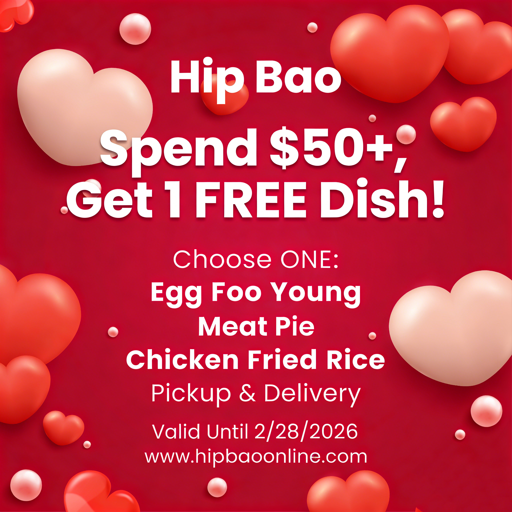 alt text 
Hip Bao promotional poster: Spend $50+, get 1 free dish (Egg Foo Young, Meat Pie, Chicken Fried Rice). Valid until 2/28/2026. Pickup & delivery available.
title text 
Hip Bao Restaurant Offer: Spend $50+ to receive one free dish. Choose from three options. Valid through 2/28/2026.
